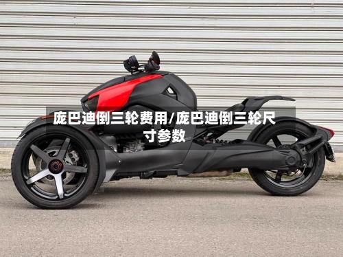 庞巴迪倒三轮费用/庞巴迪倒三轮尺寸参数