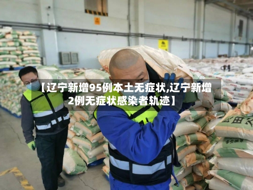 【辽宁新增95例本土无症状,辽宁新增2例无症状感染者轨迹】