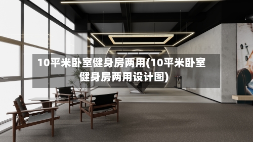10平米卧室健身房两用(10平米卧室健身房两用设计图)