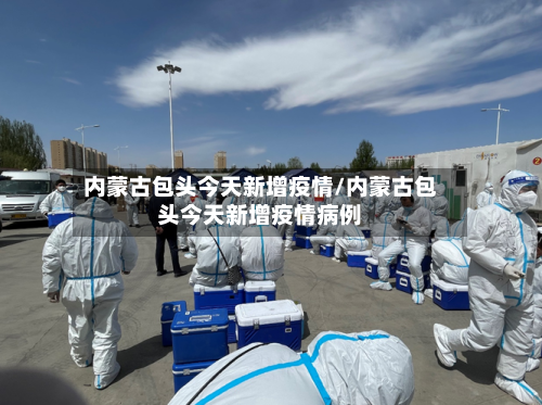 内蒙古包头今天新增疫情/内蒙古包头今天新增疫情病例