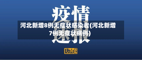 河北新增8例无症状感染者(河北新增7例无症状病例)-第2张图片