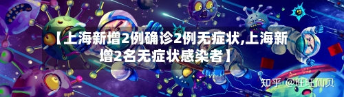 【上海新增2例确诊2例无症状,上海新增2名无症状感染者】-第2张图片