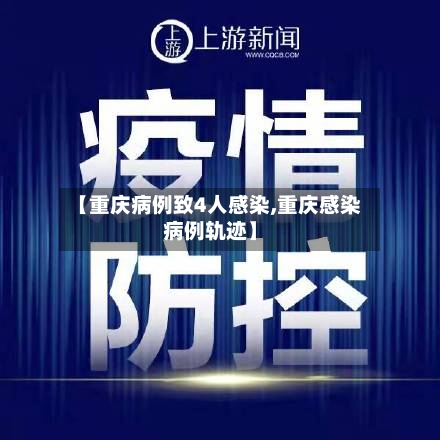 【重庆病例致4人感染,重庆感染病例轨迹】