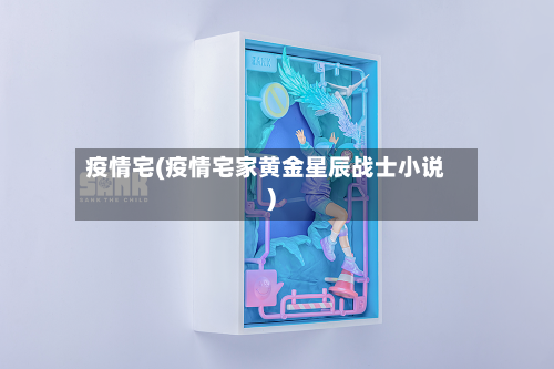 疫情宅(疫情宅家黄金星辰战士小说)-第2张图片