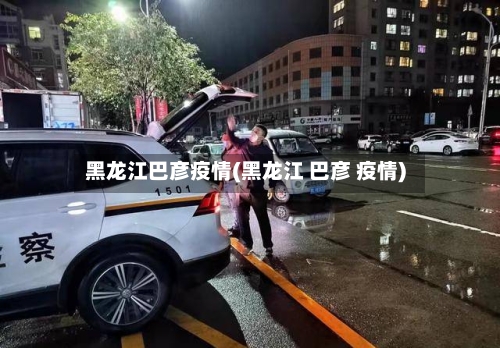 黑龙江巴彦疫情(黑龙江 巴彦 疫情)