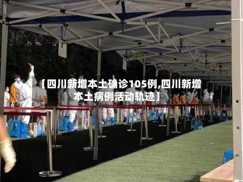 【四川新增本土确诊105例,四川新增本土病例活动轨迹】-第2张图片
