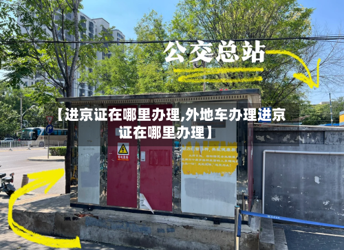 【进京证在哪里办理,外地车办理进京证在哪里办理】