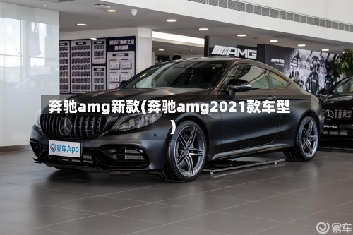 奔驰amg新款(奔驰amg2021款车型)