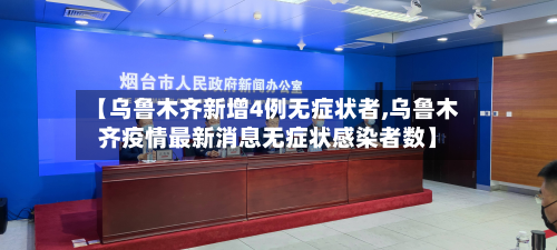 【乌鲁木齐新增4例无症状者,乌鲁木齐疫情最新消息无症状感染者数】-第2张图片