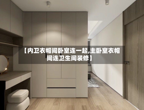 【内卫衣帽间卧室连一起,主卧室衣帽间连卫生间装修】-第2张图片