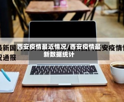 西安疫情最近情况/西安疫情最新数据统计