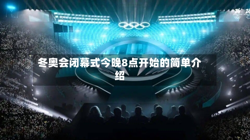 冬奥会闭幕式今晚8点开始的简单介绍