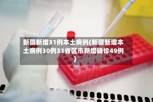 新疆新增31例本土病例(新疆新增本土病例30例31省区市新增确诊49例)-第3张图片