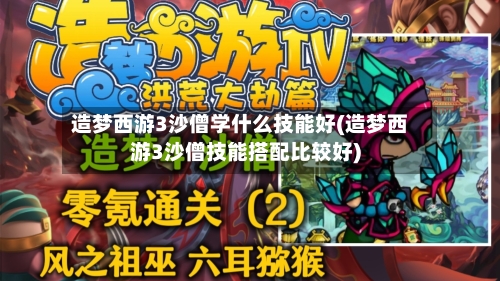 造梦西游3沙僧学什么技能好(造梦西游3沙僧技能搭配比较好)-第2张图片