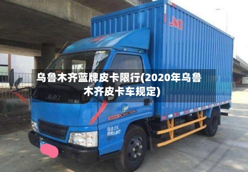 乌鲁木齐蓝牌皮卡限行(2020年乌鲁木齐皮卡车规定)-第3张图片