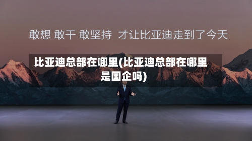 比亚迪总部在哪里(比亚迪总部在哪里是国企吗)