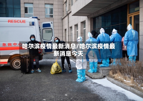 哈尔滨疫情最新消息/哈尔滨疫情最新消息今天