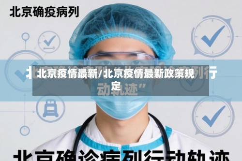 北京疫情最新/北京疫情最新政策规定