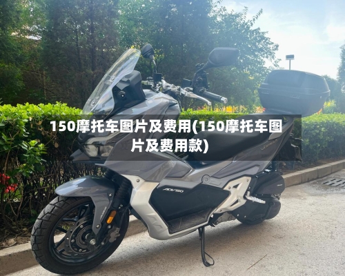 150摩托车图片及费用(150摩托车图片及费用款)-第2张图片