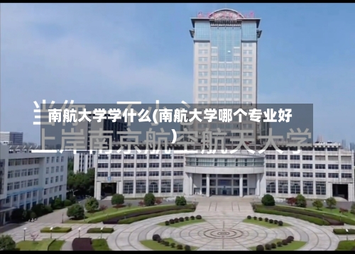 南航大学学什么(南航大学哪个专业好)-第3张图片