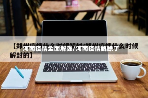 河南疫情全面解除/河南疫情解除了-第2张图片