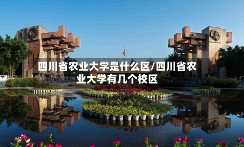 四川省农业大学是什么区/四川省农业大学有几个校区