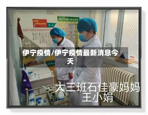 伊宁疫情/伊宁疫情最新消息今天-第3张图片