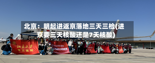 北京：明起进返京落地三天三检(进京要三天核酸还是7天核酸)-第2张图片