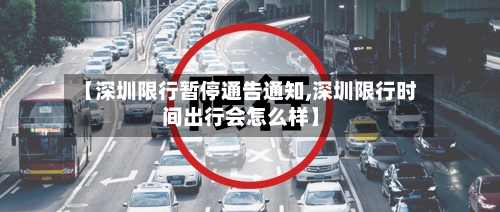 【深圳限行暂停通告通知,深圳限行时间出行会怎么样】