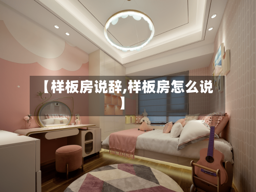 【样板房说辞,样板房怎么说】-第2张图片