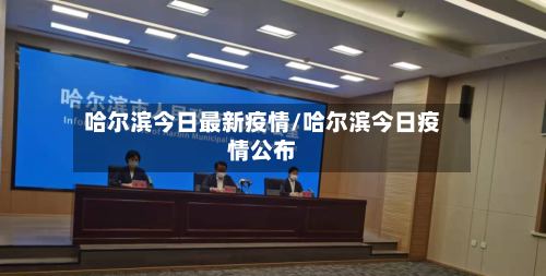 哈尔滨今日最新疫情/哈尔滨今日疫情公布
