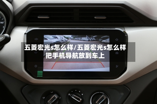 五菱宏光s怎么样/五菱宏光s怎么样把手机导航放到车上