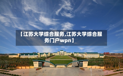 【江苏大学综合服务,江苏大学综合服务门户wpn】