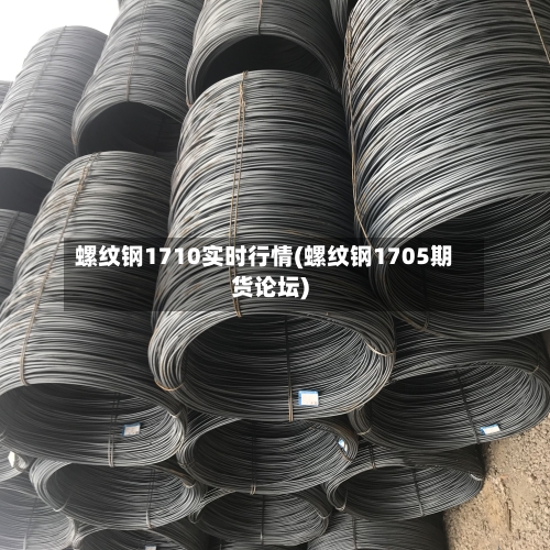 螺纹钢1710实时行情(螺纹钢1705期货论坛)