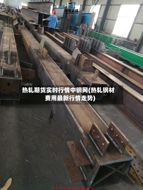 热轧期货实时行情中钢网(热轧钢材费用最新行情走势)-第2张图片