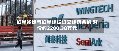 红星冷链与红星建设订立建筑合约 对价约2200.38万元