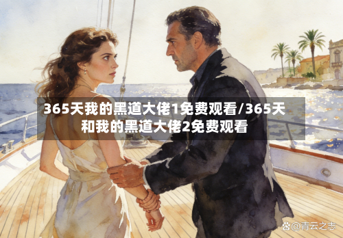365天我的黑道大佬1免费观看/365天和我的黑道大佬2免费观看-第2张图片