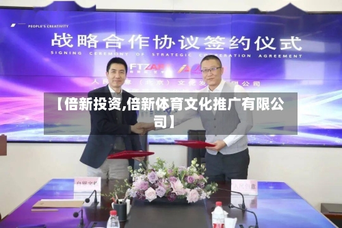 【倍新投资,倍新体育文化推广有限公司】-第3张图片