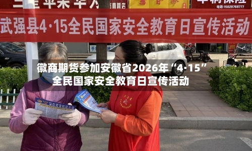 徽商期货参加安徽省2026年“4·15”全民国家安全教育日宣传活动