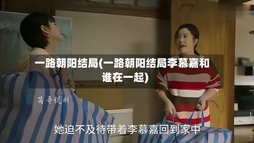 一路朝阳结局(一路朝阳结局李慕嘉和谁在一起)-第3张图片