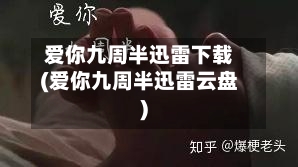 爱你九周半迅雷下载(爱你九周半迅雷云盘)