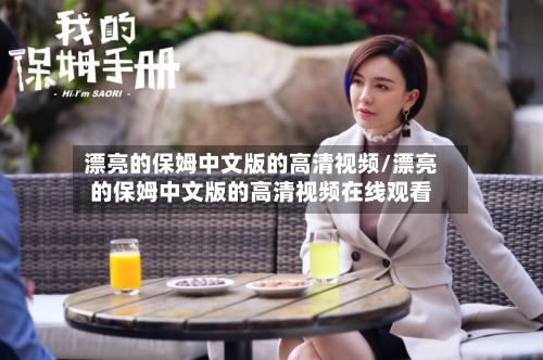 漂亮的保姆中文版的高清视频/漂亮的保姆中文版的高清视频在线观看