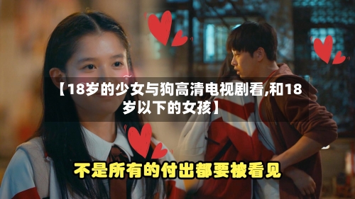 【18岁的少女与狗高清电视剧看,和18岁以下的女孩】-第3张图片
