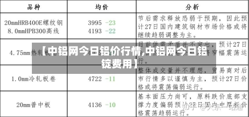 【中铝网今日铝价行情,中铝网今日铝锭费用】