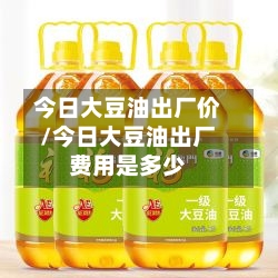 今日大豆油出厂价/今日大豆油出厂费用是多少