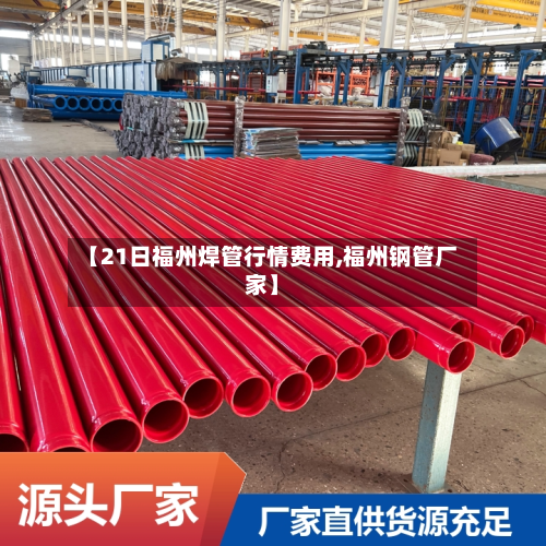 【21日福州焊管行情费用,福州钢管厂家】