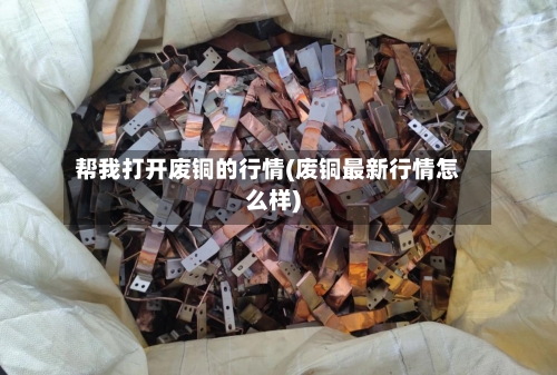 帮我打开废铜的行情(废铜最新行情怎么样)