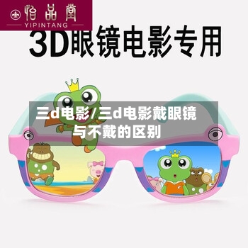 三d电影/三d电影戴眼镜与不戴的区别