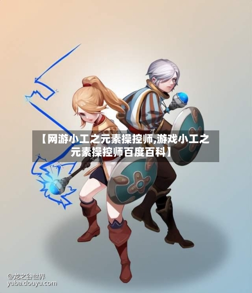 【网游小工之元素操控师,游戏小工之元素操控师百度百科】