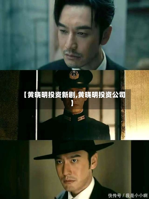【黄晓明投资新剧,黄晓明投资公司】-第3张图片